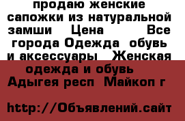 продаю женские сапожки из натуральной замши. › Цена ­ 800 - Все города Одежда, обувь и аксессуары » Женская одежда и обувь   . Адыгея респ.,Майкоп г.